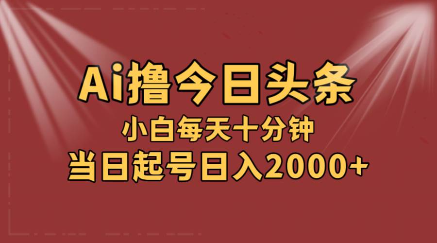 详细阅读:AI撸爆款头条,当天起号,可矩阵,第二天见收益,小白无脑轻松日入2000+ AI撸爆款头条,当天起号,可矩阵,第二天见收益,小白无脑轻松日入2000+