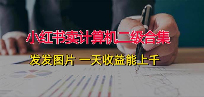 详细阅读:小红书卖计算机二级合集,发发图片 一天收益能上千 小红书卖计算机二级合集,发发图片 一天收益能上千