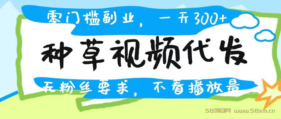 种草视频代发，无门槛日入300+，无粉丝要求，不看播放量
