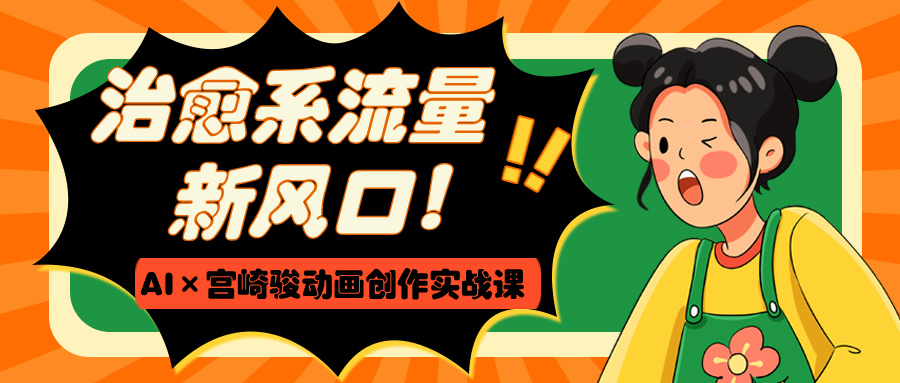治愈系流量新风口！AI×宫崎骏动画创作实战课