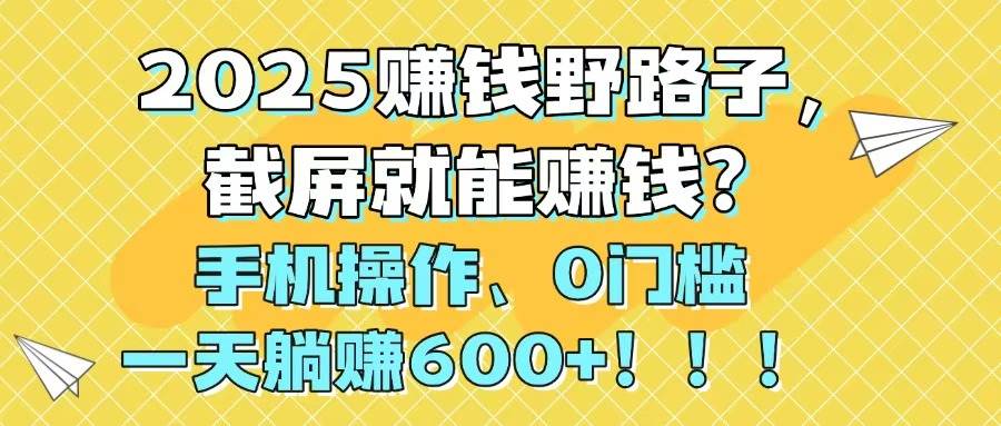 详细阅读:2025赚钱野路子,截屏就能赚钱?手机操作0门槛,一天躺赚600+ 2025赚钱野路子,截屏就能赚钱?手机操作0门槛,一天躺赚600+