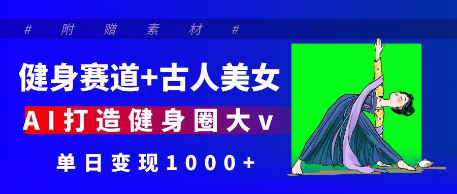 详细阅读:健身赛道+古人美女 AI打造健身圈大v 单日变现1000+ 健身赛道+古人美女 AI打造健身圈大v 单日变现1000+