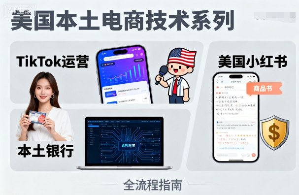 最新美国本土电商技术，Tiktok 运营篇+美国小红书篇+本土银行篇教程课程资源